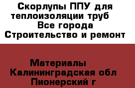 Скорлупы ППУ для теплоизоляции труб. - Все города Строительство и ремонт » Материалы   . Калининградская обл.,Пионерский г.